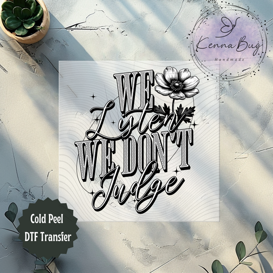 We Listen, We Don't Judge, Black, DTF Transfer, Ready to Press, Shirt Transfer, Heat Transfer, Direct to film Transfer